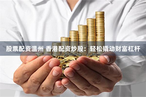 股票配资温州 香港配资炒股:轻松撬动财富杠杆
