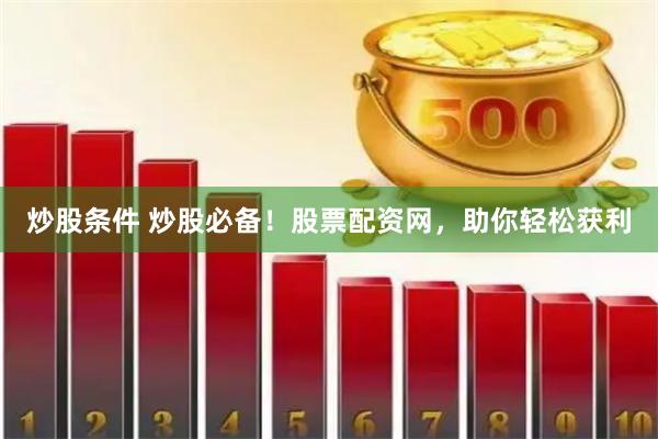 炒股条件 炒股必备!股票配资网,助你轻松获利