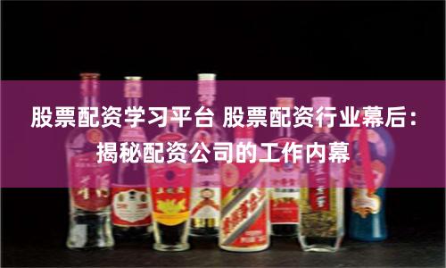 股票配资学习平台 股票配资行业幕后:揭秘配资公司的工作内幕