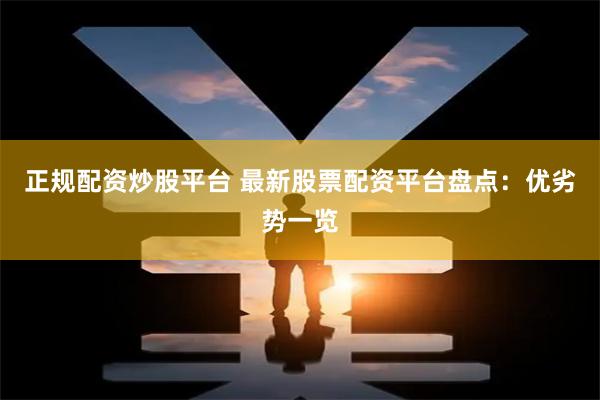 正规配资炒股平台 最新股票配资平台盘点:优劣势一览