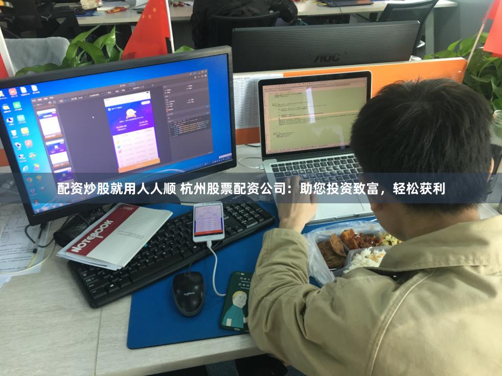 配资炒股就用人人顺 杭州股票配资公司:助您投资致富,轻松获利