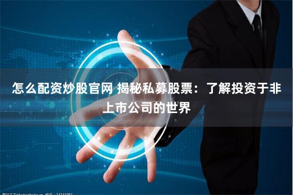 怎么配资炒股官网 揭秘私募股票:了解投资于非上市公司的世界