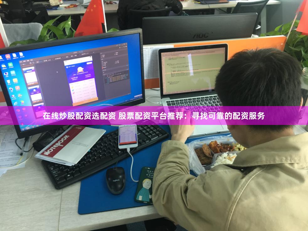 在线炒股配资选配资 股票配资平台推荐：寻找可靠的配资服务