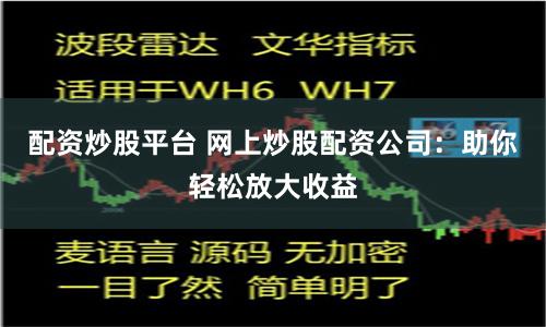 配资炒股平台 网上炒股配资公司：助你轻松放大收益