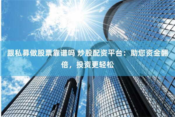 跟私募做股票靠谱吗 炒股配资平台：助您资金翻倍，投资更轻松
