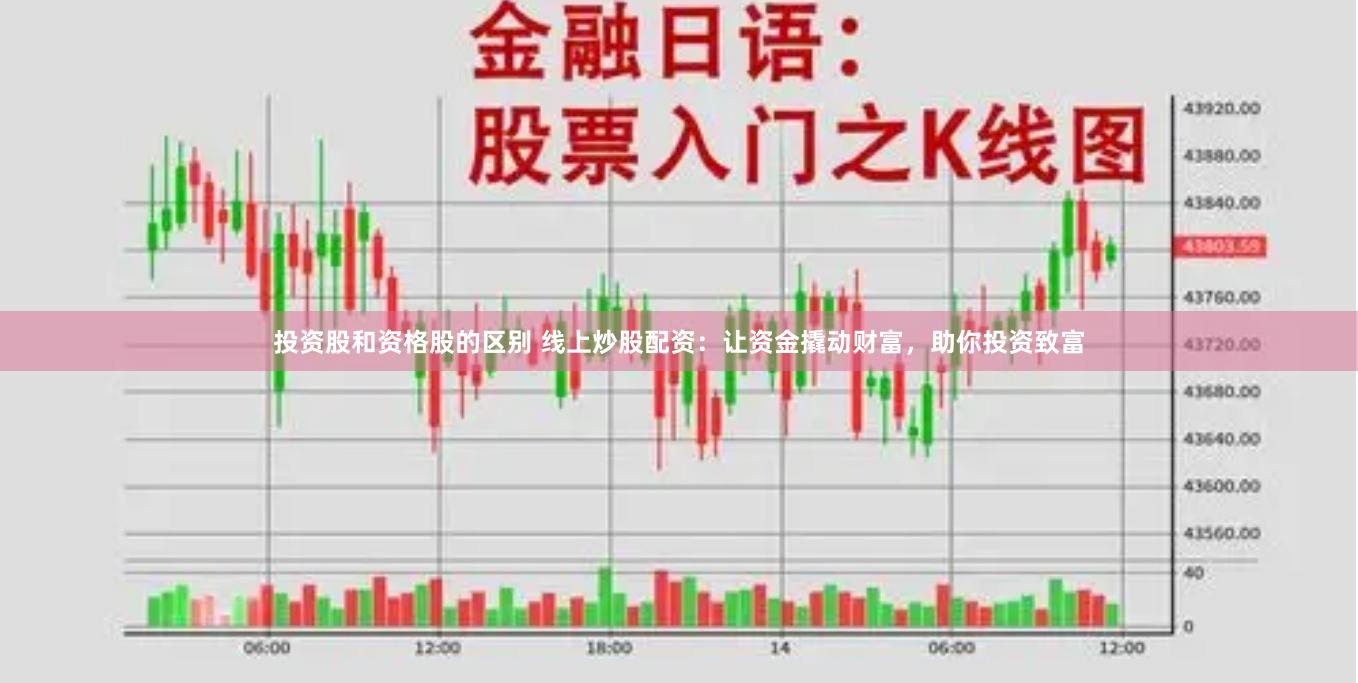 投资股和资格股的区别 线上炒股配资：让资金撬动财富，助你投资致富