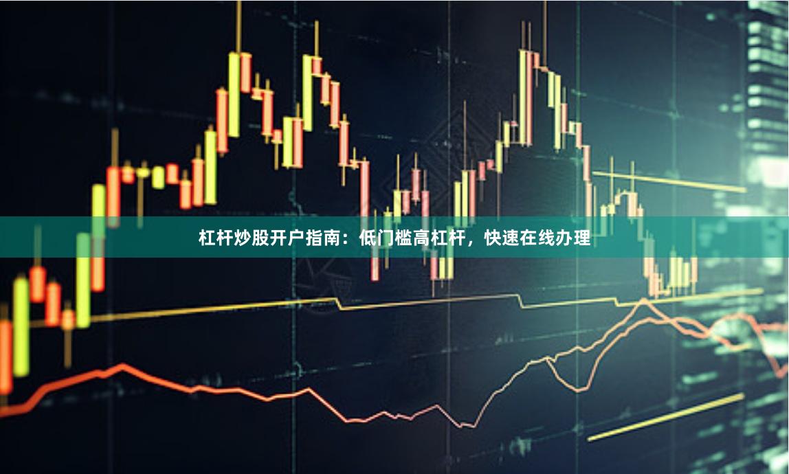 杠杆炒股开户指南：低门槛高杠杆，快速在线办理