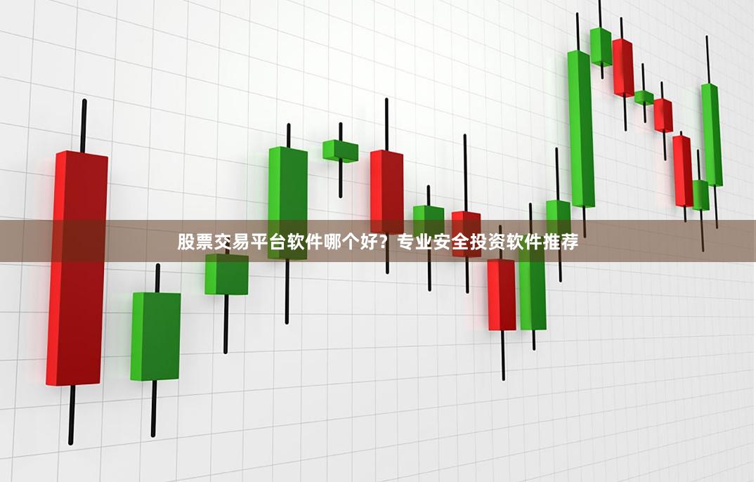 股票交易平台软件哪个好？专业安全投资软件推荐