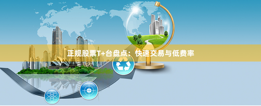 正规股票T+台盘点：快速交易与低费率