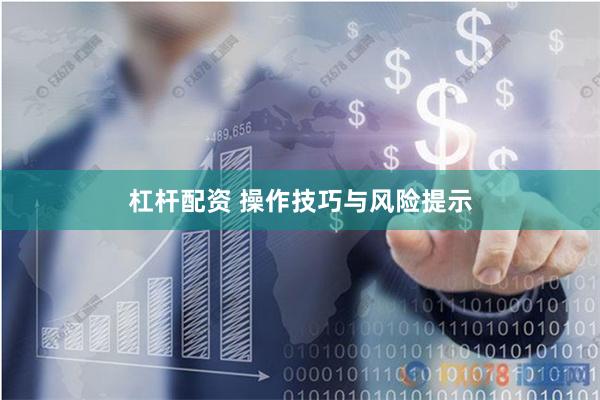 杠杆配资 操作技巧与风险提示