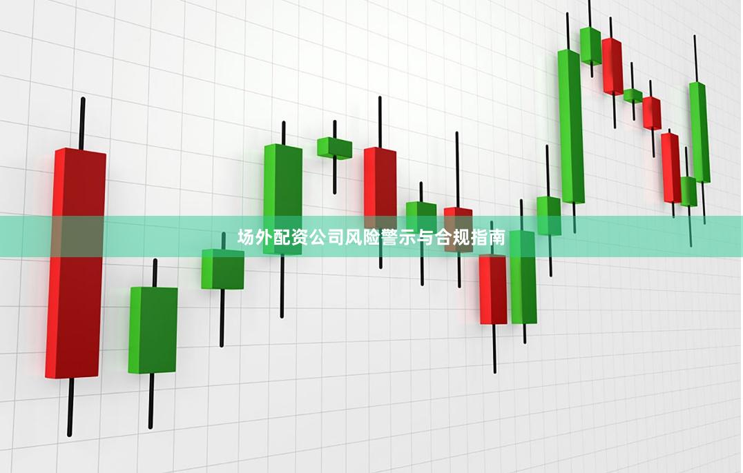 场外配资公司风险警示与合规指南