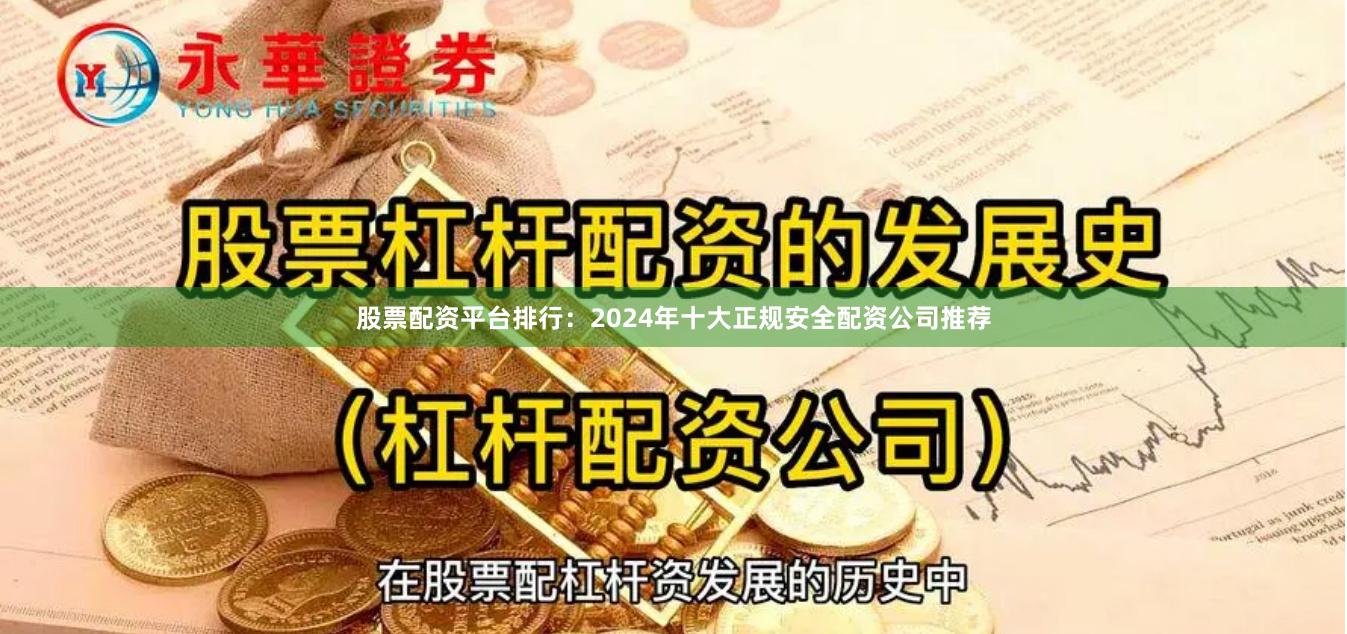 股票配资平台排行：2024年十大正规安全配资公司推荐