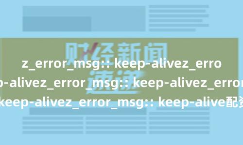 z_error_msg:: keep-alivez_error_msg:: keep-alivez_error_msg:: keep-alivez_error_msg:: keep-alivez_error_msg:: keep-alive配资炒股中心：合规平台精选指南