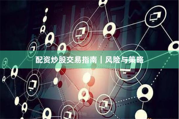 配资炒股交易指南｜风险与策略