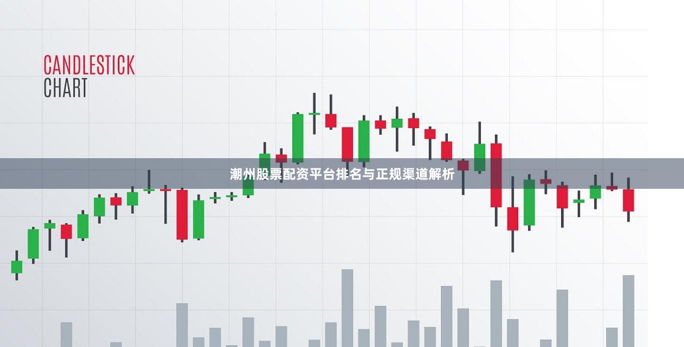 潮州股票配资平台排名与正规渠道解析