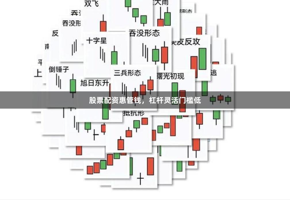 股票配资惠管钱，杠杆灵活门槛低
