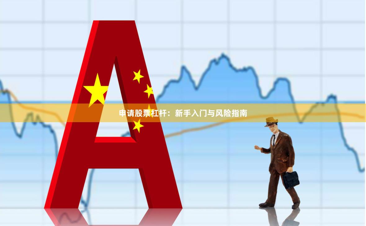 申请股票杠杆：新手入门与风险指南