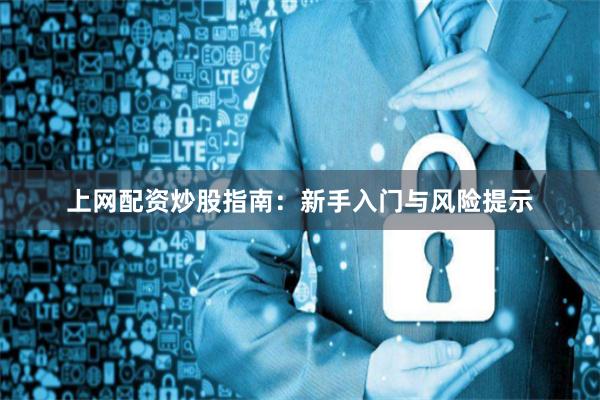 上网配资炒股指南：新手入门与风险提示