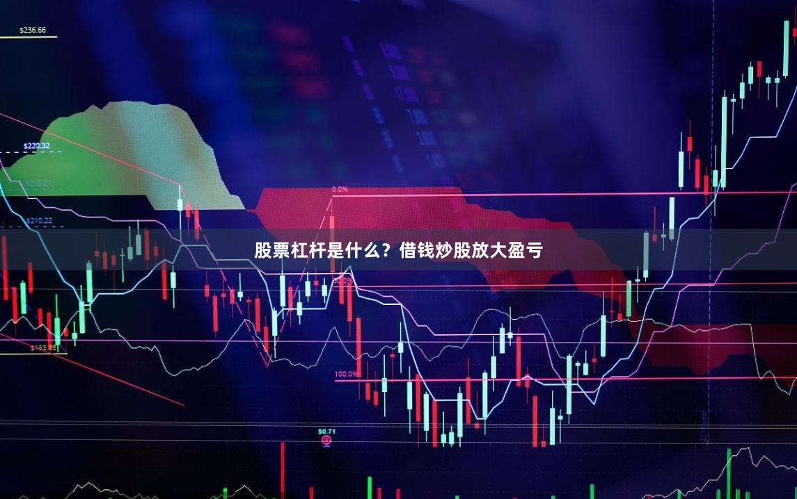 股票杠杆是什么？借钱炒股放大盈亏