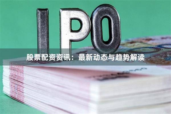 股票配资资讯：最新动态与趋势解读