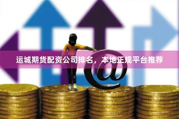 运城期货配资公司排名,本地正规平台推荐