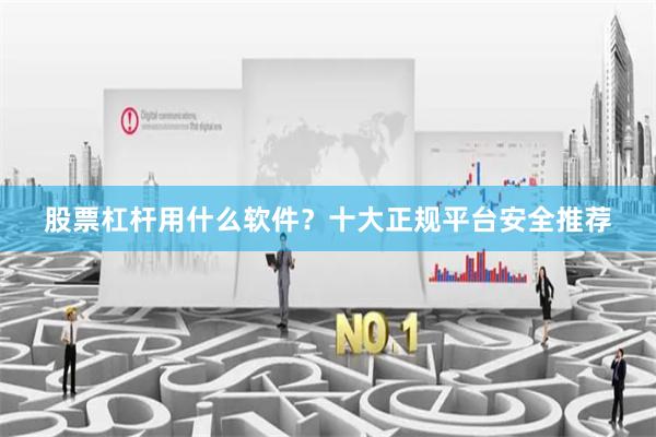 股票杠杆用什么软件？十大正规平台安全推荐