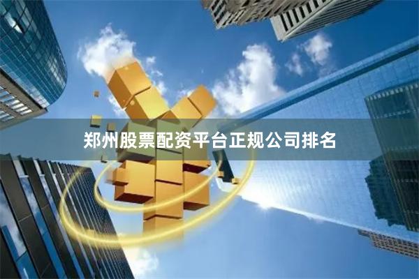 郑州股票配资平台正规公司排名