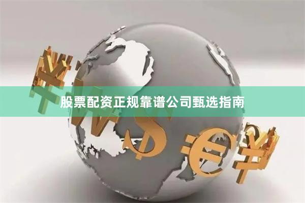 股票配资正规靠谱公司甄选指南