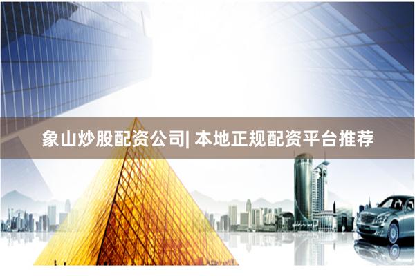 象山炒股配资公司| 本地正规配资平台推荐